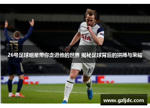 26号足球明星带你走进他的世界 揭秘足球背后的拼搏与荣耀