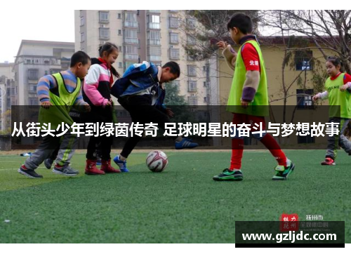 从街头少年到绿茵传奇 足球明星的奋斗与梦想故事