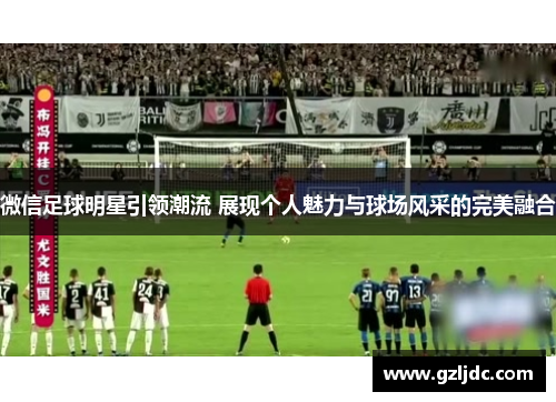 微信足球明星引领潮流 展现个人魅力与球场风采的完美融合