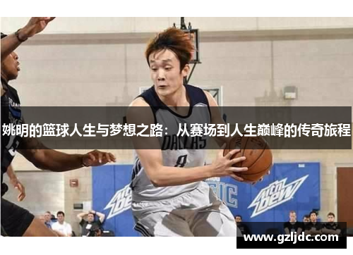姚明的篮球人生与梦想之路：从赛场到人生巅峰的传奇旅程