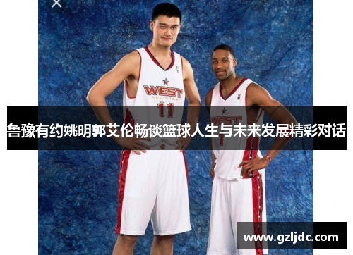 鲁豫有约姚明郭艾伦畅谈篮球人生与未来发展精彩对话