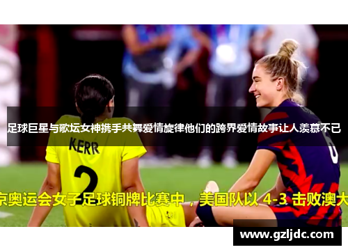 足球巨星与歌坛女神携手共舞爱情旋律他们的跨界爱情故事让人羡慕不已