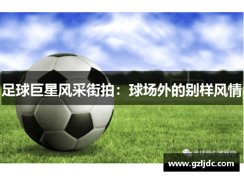 足球巨星风采街拍：球场外的别样风情