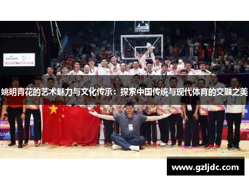 姚明青花的艺术魅力与文化传承：探索中国传统与现代体育的交融之美