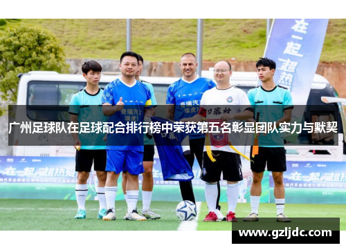广州足球队在足球配合排行榜中荣获第五名彰显团队实力与默契