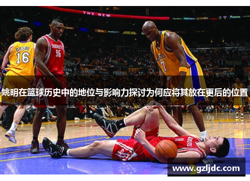 姚明在篮球历史中的地位与影响力探讨为何应将其放在更后的位置
