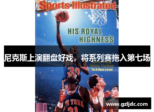尼克斯上演翻盘好戏，将系列赛拖入第七场