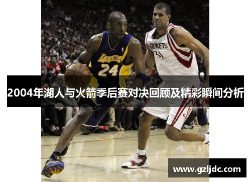 2004年湖人与火箭季后赛对决回顾及精彩瞬间分析