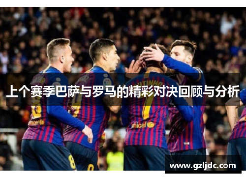 上个赛季巴萨与罗马的精彩对决回顾与分析