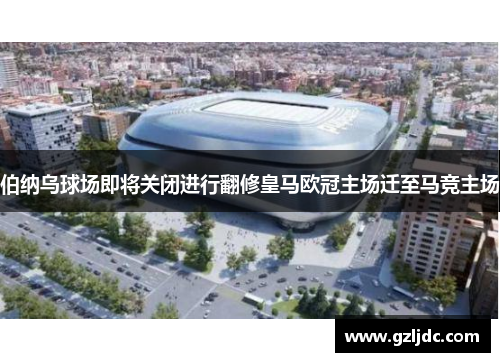伯纳乌球场即将关闭进行翻修皇马欧冠主场迁至马竞主场