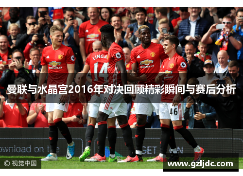 曼联与水晶宫2016年对决回顾精彩瞬间与赛后分析