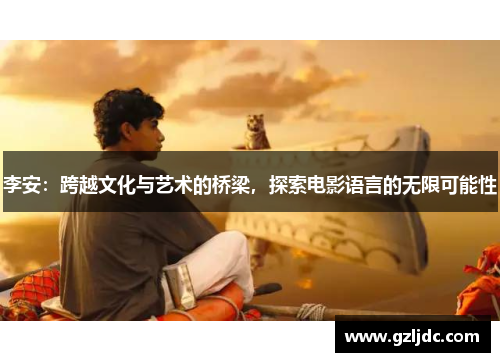 李安：跨越文化与艺术的桥梁，探索电影语言的无限可能性