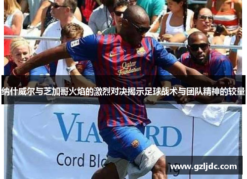 纳什威尔与芝加哥火焰的激烈对决揭示足球战术与团队精神的较量
