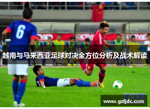 越南与马来西亚足球对决全方位分析及战术解读