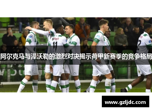 阿尔克马与泽沃勒的激烈对决揭示荷甲新赛季的竞争格局
